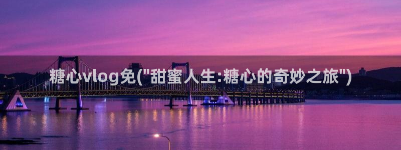 糖心Vlog搬运网站：糖心vlog免(\