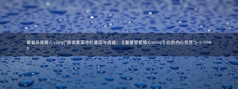 糖心vlog芭芭拉：羞羞答答糖心vlog(\