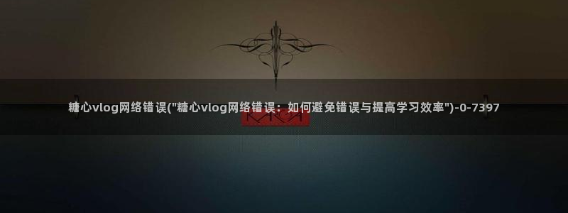 糖心vlog奶茶妹妹：糖心vlog网络错误(\