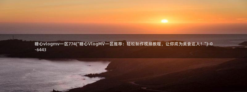 糖心vlog官网在线入口：糖心vlogmv一区774(\